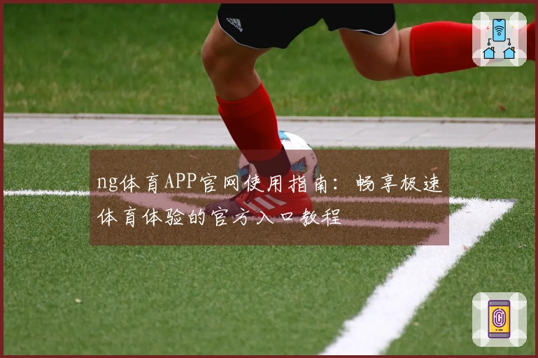 ng体育APP官网使用指南：畅享极速体育体验的官方入口教程