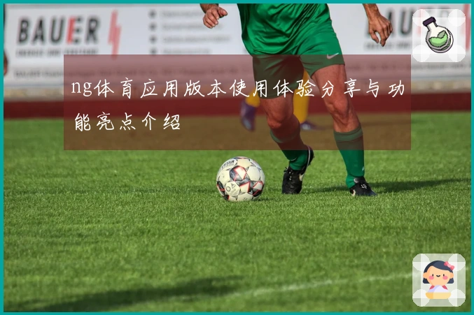ng体育应用版本使用体验分享与功能亮点介绍