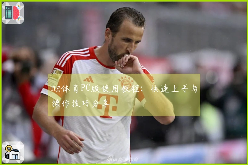 ng体育PC版使用教程：快速上手与操作技巧分享