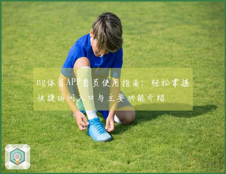 ng体育APP首页使用指南：轻松掌握快捷访问入口与主要功能介绍