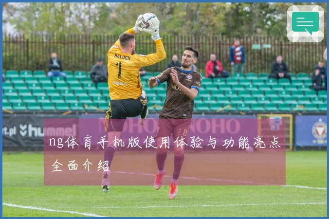 ng体育手机版使用体验与功能亮点全面介绍